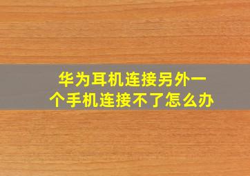 华为耳机连接另外一个手机连接不了怎么办