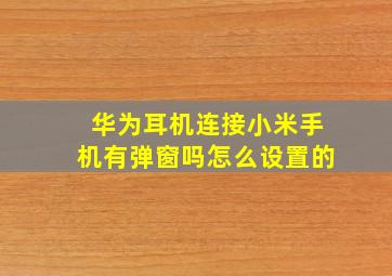 华为耳机连接小米手机有弹窗吗怎么设置的