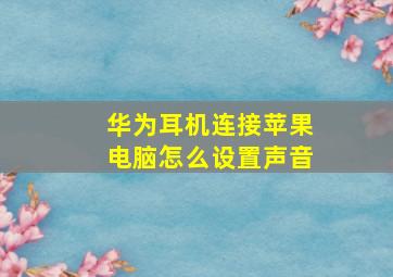 华为耳机连接苹果电脑怎么设置声音