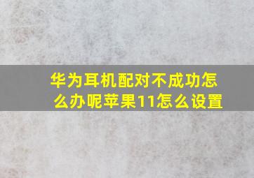 华为耳机配对不成功怎么办呢苹果11怎么设置