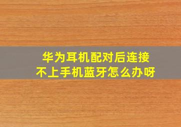 华为耳机配对后连接不上手机蓝牙怎么办呀