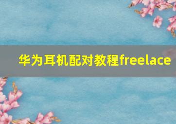 华为耳机配对教程freelace