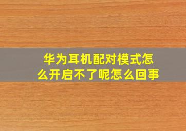 华为耳机配对模式怎么开启不了呢怎么回事