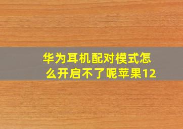 华为耳机配对模式怎么开启不了呢苹果12