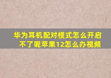 华为耳机配对模式怎么开启不了呢苹果12怎么办视频