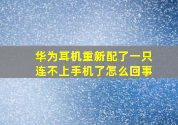 华为耳机重新配了一只连不上手机了怎么回事