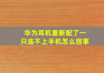 华为耳机重新配了一只连不上手机怎么回事