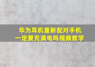 华为耳机重新配对手机一定要充满电吗视频教学