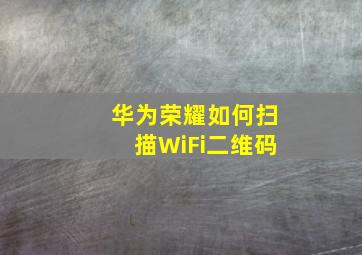 华为荣耀如何扫描WiFi二维码