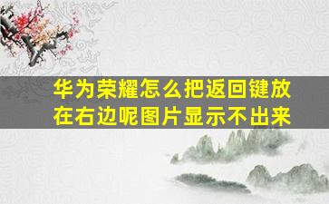 华为荣耀怎么把返回键放在右边呢图片显示不出来