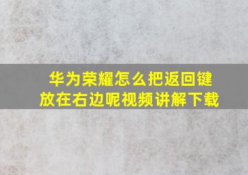 华为荣耀怎么把返回键放在右边呢视频讲解下载