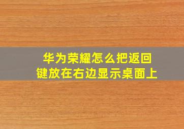 华为荣耀怎么把返回键放在右边显示桌面上