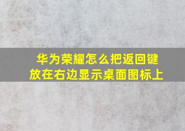 华为荣耀怎么把返回键放在右边显示桌面图标上