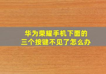 华为荣耀手机下面的三个按键不见了怎么办