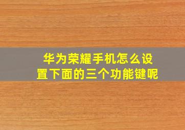 华为荣耀手机怎么设置下面的三个功能键呢