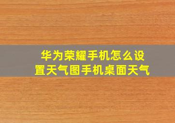 华为荣耀手机怎么设置天气图手机桌面天气