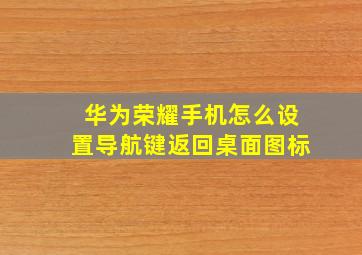 华为荣耀手机怎么设置导航键返回桌面图标