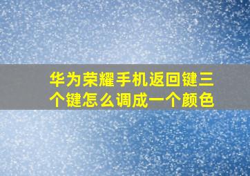 华为荣耀手机返回键三个键怎么调成一个颜色