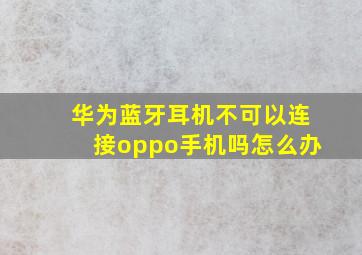 华为蓝牙耳机不可以连接oppo手机吗怎么办