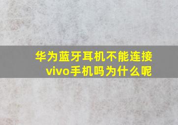 华为蓝牙耳机不能连接vivo手机吗为什么呢