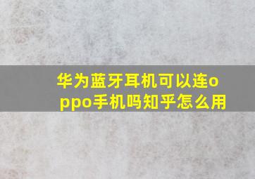 华为蓝牙耳机可以连oppo手机吗知乎怎么用