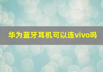 华为蓝牙耳机可以连vivo吗