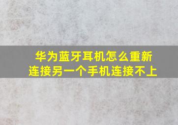 华为蓝牙耳机怎么重新连接另一个手机连接不上