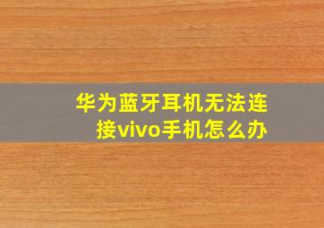 华为蓝牙耳机无法连接vivo手机怎么办