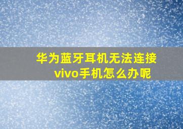 华为蓝牙耳机无法连接vivo手机怎么办呢