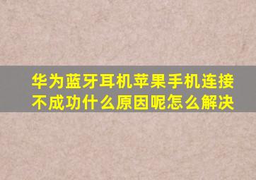 华为蓝牙耳机苹果手机连接不成功什么原因呢怎么解决