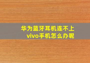 华为蓝牙耳机连不上vivo手机怎么办呢