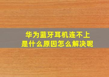 华为蓝牙耳机连不上是什么原因怎么解决呢