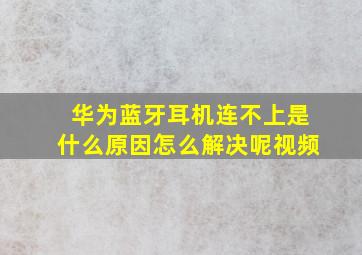 华为蓝牙耳机连不上是什么原因怎么解决呢视频