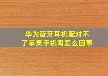 华为蓝牙耳机配对不了苹果手机吗怎么回事