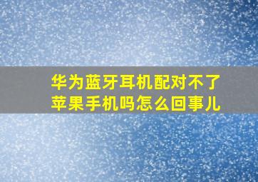 华为蓝牙耳机配对不了苹果手机吗怎么回事儿