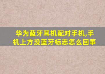 华为蓝牙耳机配对手机,手机上方没蓝牙标志怎么回事