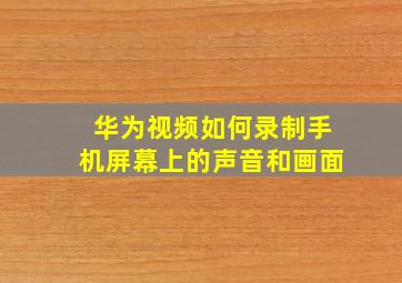 华为视频如何录制手机屏幕上的声音和画面