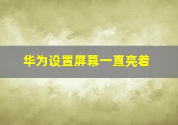 华为设置屏幕一直亮着