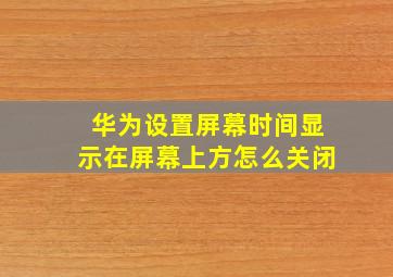 华为设置屏幕时间显示在屏幕上方怎么关闭