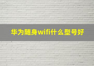 华为随身wifi什么型号好