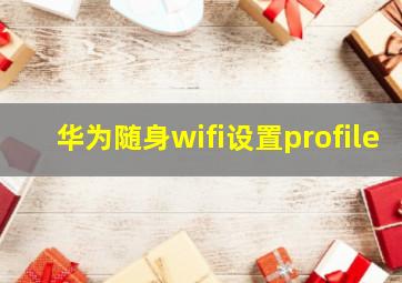 华为随身wifi设置profile