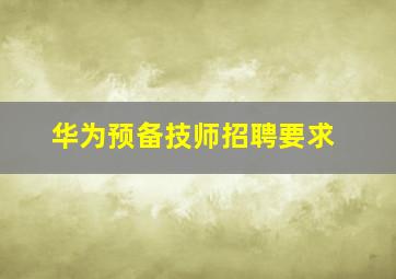 华为预备技师招聘要求