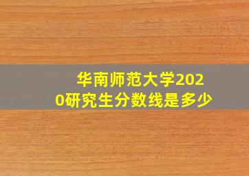 华南师范大学2020研究生分数线是多少