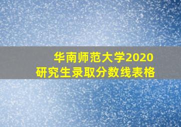 华南师范大学2020研究生录取分数线表格