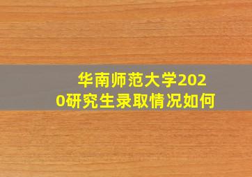 华南师范大学2020研究生录取情况如何