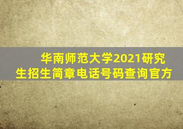 华南师范大学2021研究生招生简章电话号码查询官方