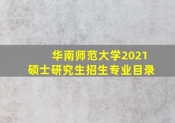 华南师范大学2021硕士研究生招生专业目录