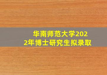 华南师范大学2022年博士研究生拟录取