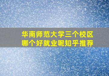 华南师范大学三个校区哪个好就业呢知乎推荐