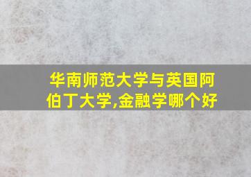 华南师范大学与英国阿伯丁大学,金融学哪个好